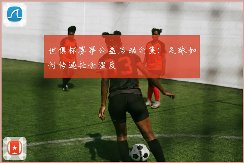 世俱杯赛事公益活动合集：足球如何传递社会温度